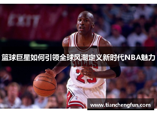 篮球巨星如何引领全球风潮定义新时代NBA魅力