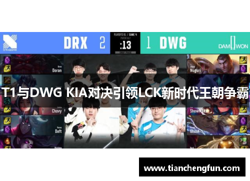 T1与DWG KIA对决引领LCK新时代王朝争霸